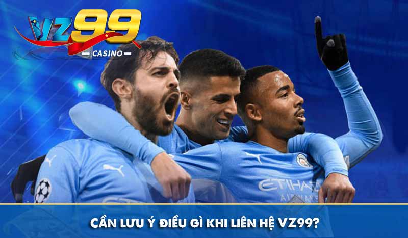 Liên hệ 6 Cần lưu ý điều gì khi liên hệ VZ99?