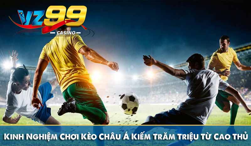 Kinh Nghiệm Chơi Kèo Châu Á Kiếm Trăm Triệu Từ Cao Thủ