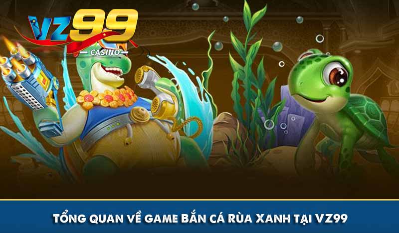 Tổng quan về game Bắn cá Rùa Xanh tại VZ99