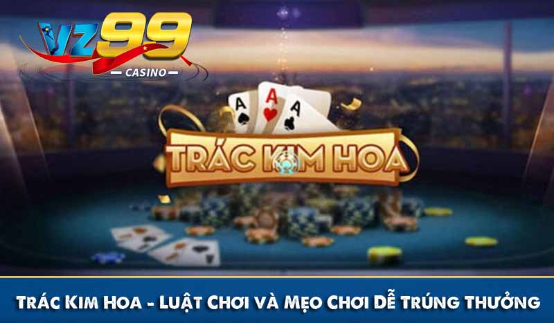 Trác Kim Hoa - Luật Chơi và Mẹo Chơi Dễ Trúng Thưởng